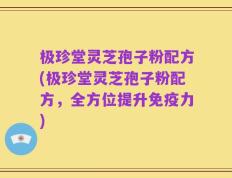 极珍堂灵芝孢子粉配方(极珍堂灵芝孢子粉配方，全方位提升免疫力)