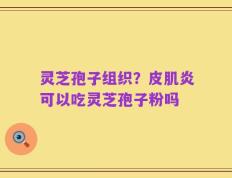 灵芝孢子组织？皮肌炎可以吃灵芝孢子粉吗