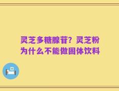 灵芝多糖腺苷？灵芝粉为什么不能做固体饮料