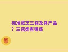 标准灵芝三萜及其产品？三萜类有哪些
