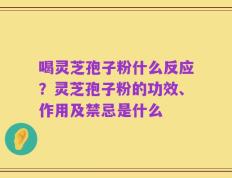 喝灵芝孢子粉什么反应？灵芝孢子粉的功效、作用及禁忌是什么