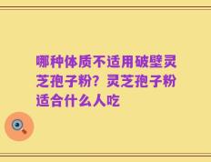 哪种体质不适用破壁灵芝孢子粉？灵芝孢子粉适合什么人吃