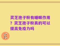 灵芝孢子粉有睡眠作用？灵芝孢子粉真的可以提高免疫力吗