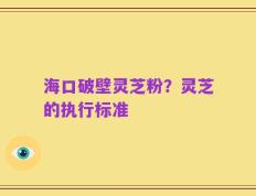 海口破壁灵芝粉？灵芝的执行标准