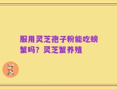 服用灵芝孢子粉能吃螃蟹吗？灵芝蟹养殖
