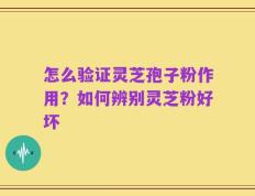 怎么验证灵芝孢子粉作用？如何辨别灵芝粉好坏