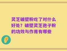 灵芝破壁粉吃了对什么好处？破壁灵芝孢子粉的功效与作用有哪些