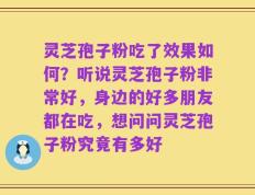 灵芝孢子粉吃了效果如何？听说灵芝孢子粉非常好，身边的好多朋友都在吃，想问问灵芝孢子粉究竟有多好