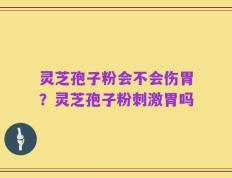 灵芝孢子粉会不会伤胃？灵芝孢子粉刺激胃吗
