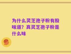 为什么灵芝孢子粉有股味道？真灵芝孢子粉是什么味