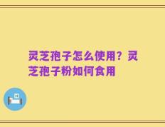灵芝孢子怎么使用？灵芝孢子粉如何食用