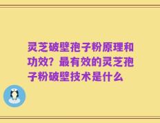 灵芝破壁孢子粉原理和功效？最有效的灵芝孢子粉破壁技术是什么
