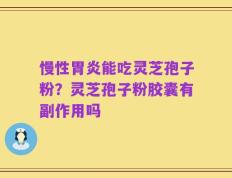 慢性胃炎能吃灵芝孢子粉？灵芝孢子粉胶囊有副作用吗