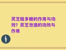 灵芝粗多糖的作用与功效？灵芝泡酒的功效与作用