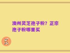澳州灵芝孢子粉？正宗孢子粉哪里买