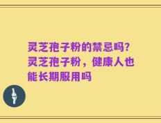 灵芝孢子粉的禁忌吗？灵芝孢子粉，健康人也能长期服用吗
