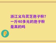 浙江义乌灵芝孢子粉？一斤40多元的孢子粉是真的吗