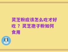 灵芝粉应该怎么吃才好吃 ？灵芝孢子粉如何食用
