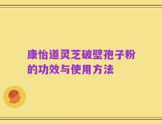 康怡道灵芝破壁孢子粉的功效与使用方法