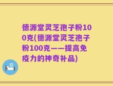 德源堂灵芝孢子粉100克(德源堂灵芝孢子粉100克——提高免疫力的神奇补品)