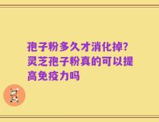 孢子粉多久才消化掉？灵芝孢子粉真的可以提高免疫力吗