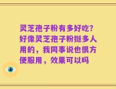 灵芝孢子粉有多好吃？好像灵芝孢子粉挺多人用的，我同事说也很方便服用，效果可以吗