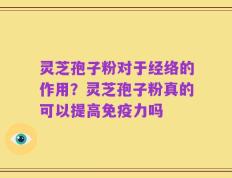 灵芝孢子粉对于经络的作用？灵芝孢子粉真的可以提高免疫力吗