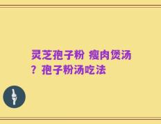 灵芝孢子粉 瘦肉煲汤？孢子粉汤吃法