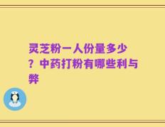 灵芝粉一人份量多少 ？中药打粉有哪些利与弊