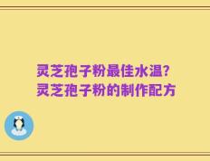灵芝孢子粉最佳水温？灵芝孢子粉的制作配方