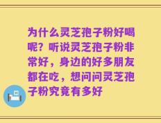 为什么灵芝孢子粉好喝呢？听说灵芝孢子粉非常好，身边的好多朋友都在吃，想问问灵芝孢子粉究竟有多好