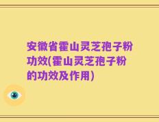 安徽省霍山灵芝孢子粉功效(霍山灵芝孢子粉的功效及作用)