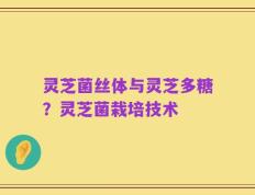 灵芝菌丝体与灵芝多糖？灵芝菌栽培技术