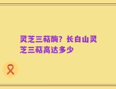 灵芝三萜酶？长白山灵芝三萜高达多少