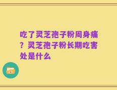 吃了灵芝孢子粉周身痛？灵芝孢子粉长期吃害处是什么