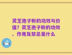 灵芝孢子粉的功效与价值？灵芝孢子粉的功效、作用及禁忌是什么