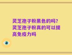 灵芝孢子粉黑色的吗？灵芝孢子粉真的可以提高免疫力吗