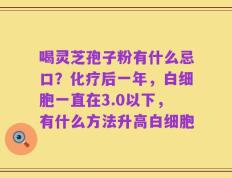 喝灵芝孢子粉有什么忌口？化疗后一年，白细胞一直在3.0以下，有什么方法升高白细胞