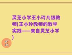 灵芝小学王小玲几级教师(王小玲教师的教学实践——来自灵芝小学)