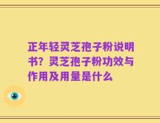 正年轻灵芝孢子粉说明书？灵芝孢子粉功效与作用及用量是什么