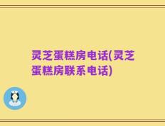 灵芝蛋糕房电话(灵芝蛋糕房联系电话)