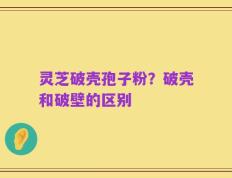 灵芝破壳孢子粉？破壳和破壁的区别