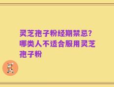 灵芝孢子粉经期禁忌？哪类人不适合服用灵芝孢子粉