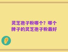 灵芝孢子粉哪个？哪个牌子的灵芝孢子粉最好