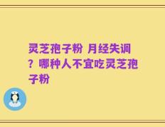 灵芝孢子粉 月经失调？哪种人不宜吃灵芝孢子粉
