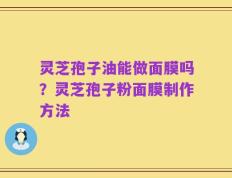 灵芝孢子油能做面膜吗？灵芝孢子粉面膜制作方法