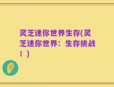 灵芝迷你世界生存(灵芝迷你世界：生存挑战！)