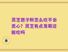 灵芝孢子粉怎么吃不会恶心？灵芝有点发霉还能吃吗