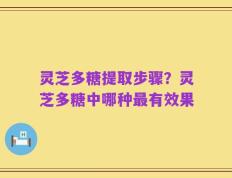 灵芝多糖提取步骤？灵芝多糖中哪种最有效果