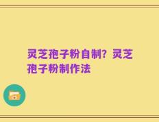 灵芝孢子粉自制？灵芝孢子粉制作法